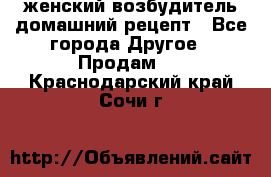 женский возбудитель домашний рецепт - Все города Другое » Продам   . Краснодарский край,Сочи г.